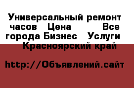 Универсальный ремонт часов › Цена ­ 100 - Все города Бизнес » Услуги   . Красноярский край